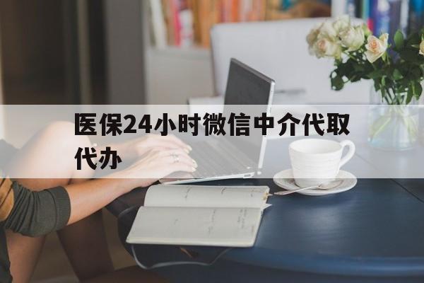 重庆医保24小时微信中介代取代办(医保代办服务)