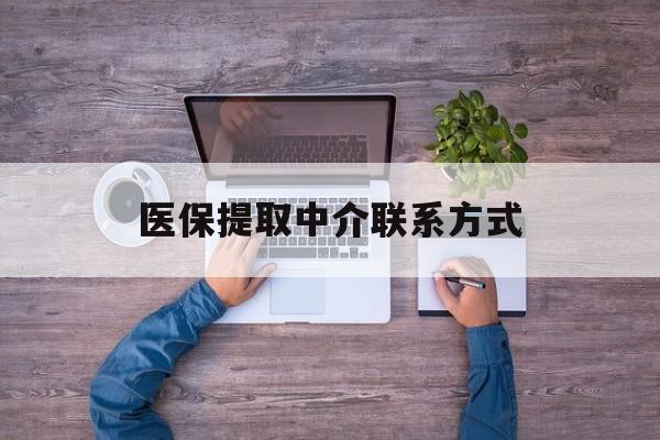 重庆医保提取中介联系方式(医保提取24小时中介)