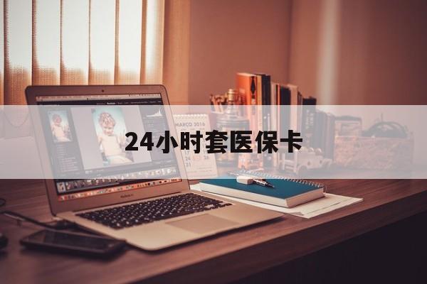 重庆24小时套医保卡(24小时套医保卡微信流程详解)