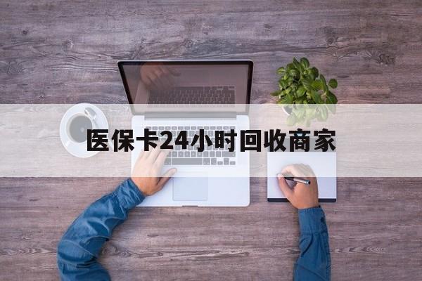重庆医保卡24小时回收商家(医保卡回收电话)