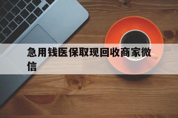 重庆急用钱医保取现回收商家微信(石家庄急用钱套医保卡联系方式渠道)