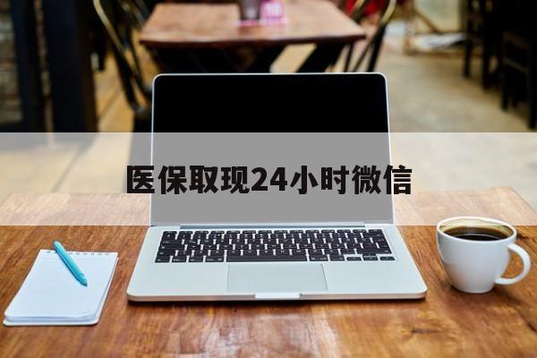 重庆医保取现24小时微信(医保取现24小时微信嘉善)