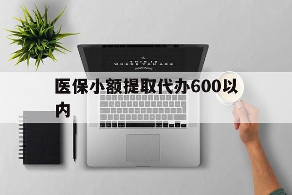 重庆医保小额提取代办600以内(医保小额提取代办600以内微信)