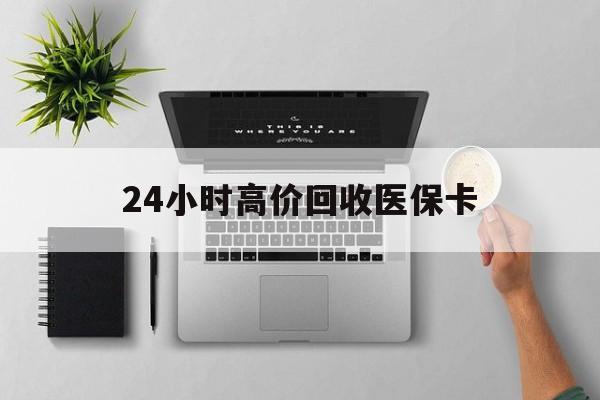重庆24小时高价回收医保卡(专业回收医保药电话)