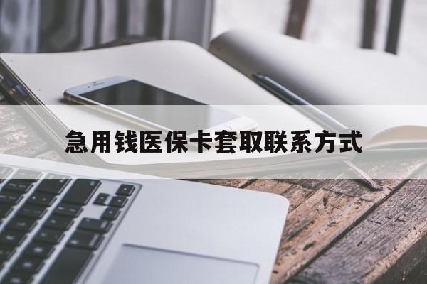 重庆急用钱医保卡套取联系方式(谁有医保套现联系方式)
