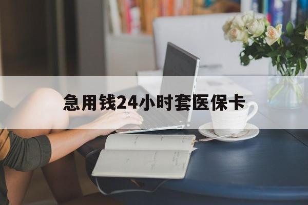 重庆急用钱24小时套医保卡(医保套取现金最佳方法)