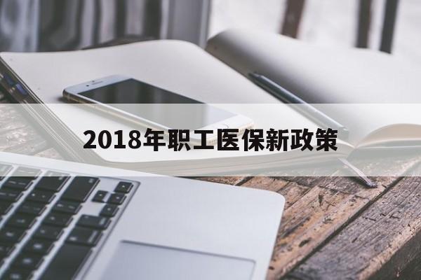 重庆2018年职工医保新政策(2018年职工医保新政策是什么)