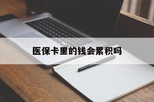 重庆医保卡里的钱会累积吗(医保卡账户的钱会累积么)