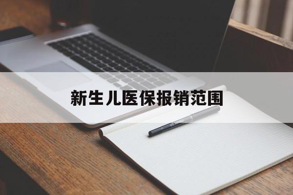 重庆新生儿医保报销范围(新生儿医保报销能报销多少)