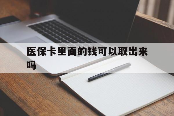 重庆医保卡里面的钱可以取出来吗(老年人医保卡里面的钱可以取出来吗)